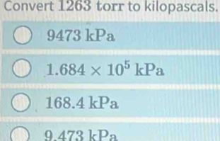 Convert 1263 torr to kilopascals.
9473 kPa
1.684* 10^5kPa
168.4 kPa
9.47 3kPa