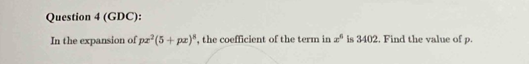 (GDC): 
In the expansion of px^2(5+px)^8 , the coefficient of the term in x^6 is 3402. Find the value of p.