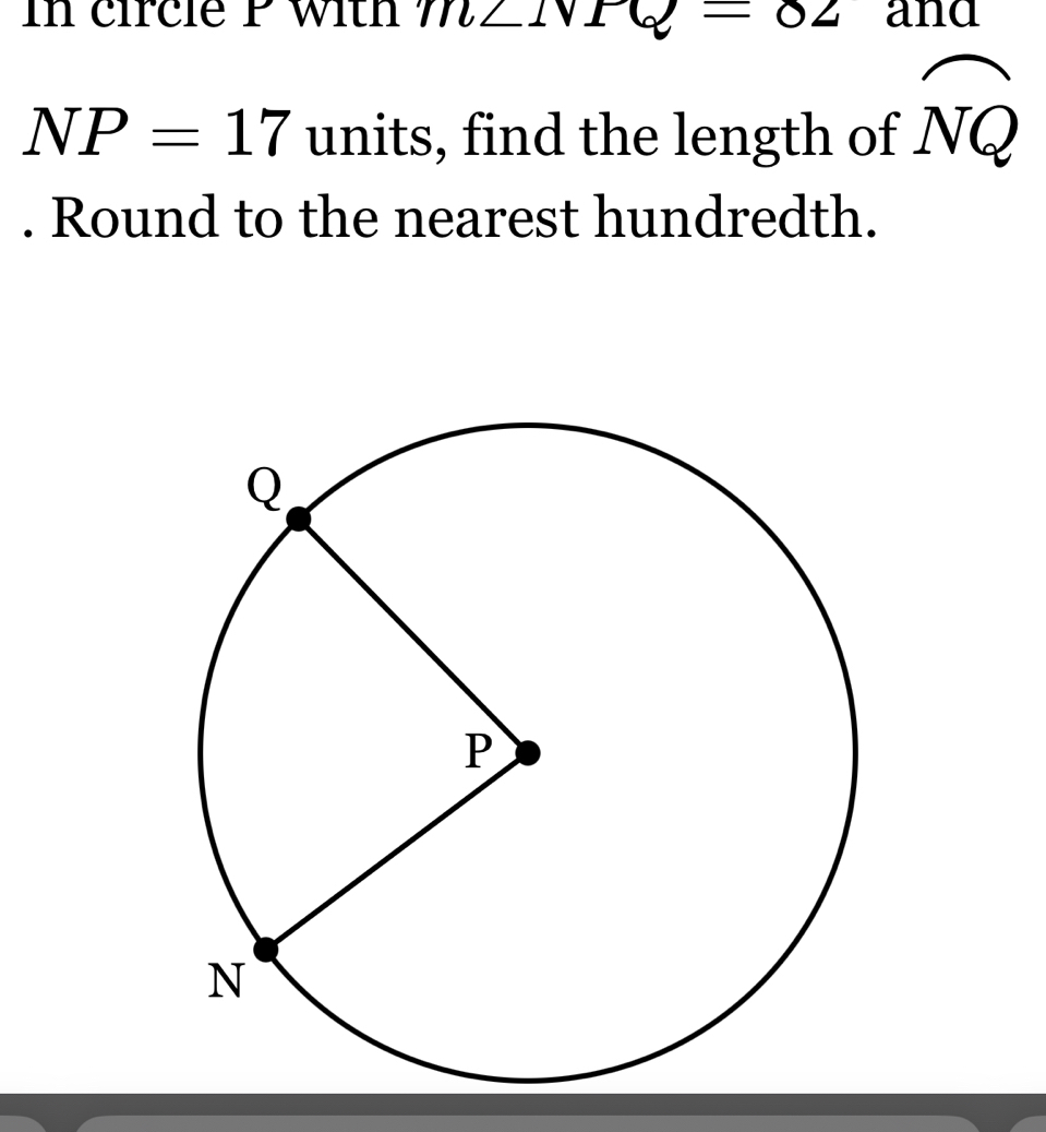 In circie P with m∠ 1v. =02 and
NP=17 units, find the length of widehat NQ. Round to the nearest hundredth.