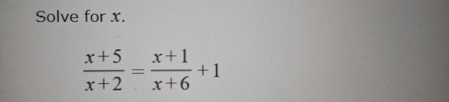 Solve for x.
 (x+5)/x+2 = (x+1)/x+6 +1