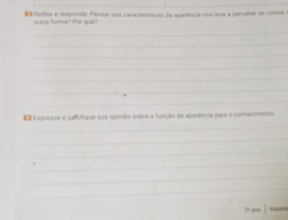 Reflita e responda: Pensar nas características da sparência nos leva a perceber as coisas e 
outra forma? Por quê? 
_ 
_ 
_ 
_ 
_ 
_ 
_ 
E Expresse e justifique sua opinião sobre a função da aparência para o conhecimento. 
_ 
_ 
_ 
_ 
_ 
_
overline JH ang Valume