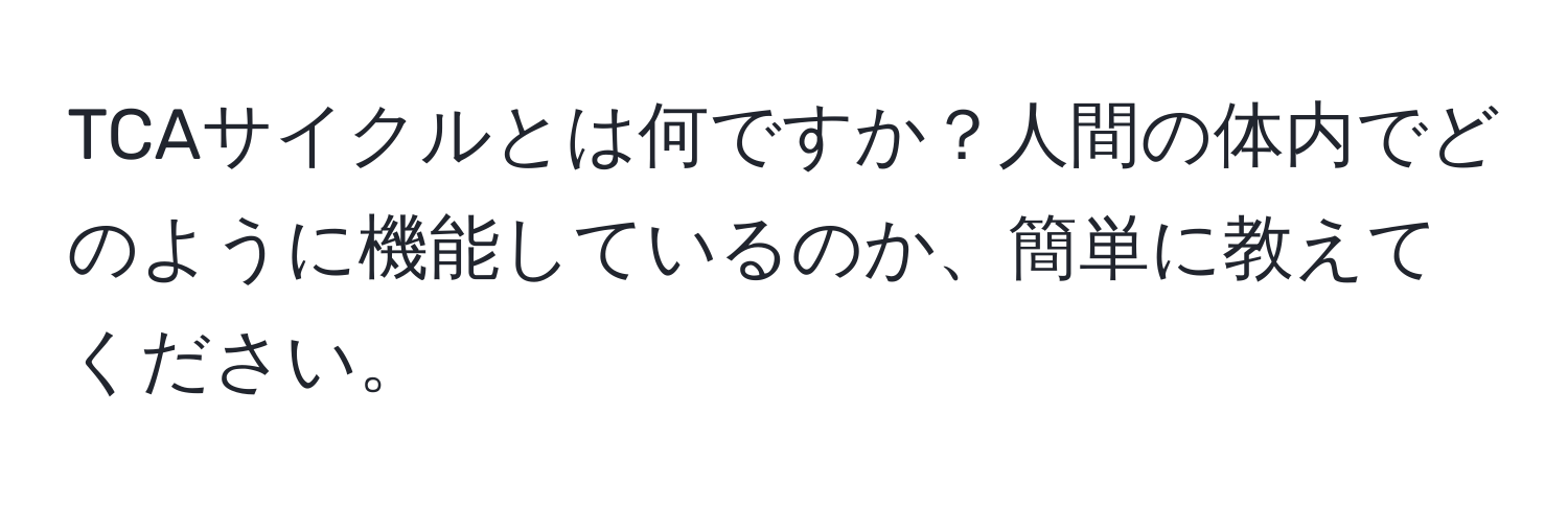 TCAサイクルとは何ですか？人間の体内でどのように機能しているのか、簡単に教えてください。