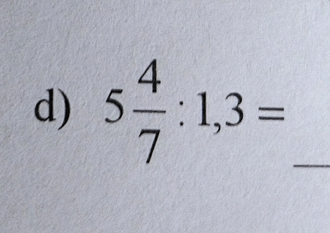 5 4/7 :1,3= _