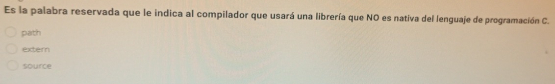 Es la palabra reservada que le indica al compilador que usará una librería que NO es nativa del lenguaje de programación C.
path
extern
source