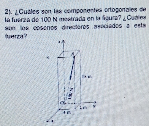 2). ¿Cuáles son las componentes ortogonales de 
la fuerza de 100 N mostrada en la figura? ¿Cuáles 
son los cosenos directores asociados a esta 
fuerza? 
x