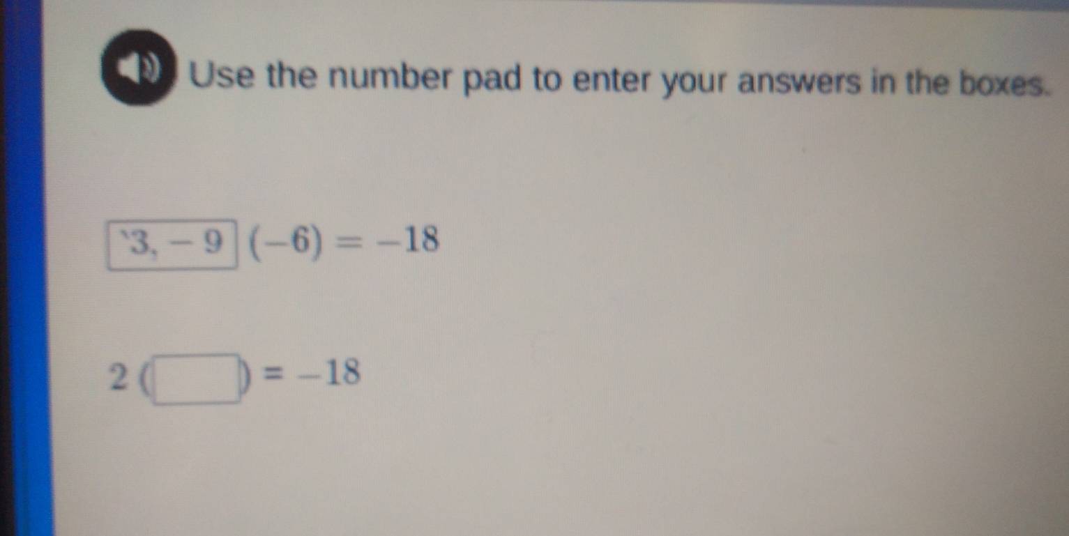 Use the number pad to enter your answers in the boxes.
3. - 9 (-6)=-18
2(□ )=-18