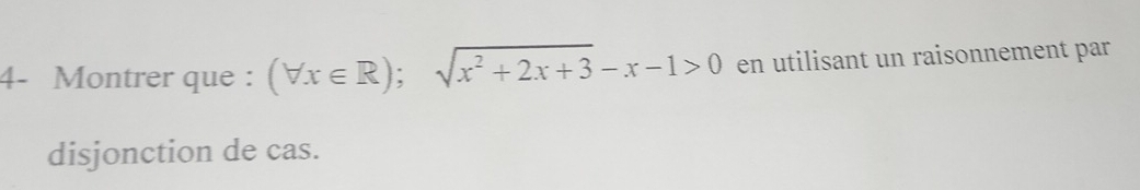 4- Montrer que : (forall x∈ R);sqrt(x^2+2x+3)-x-1>0 en utilisant un raisonnement par 
disjonction de cas.