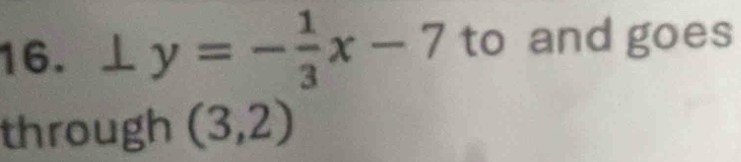 ⊥ y=- 1/3 x-7 to and goes 
through (3,2)