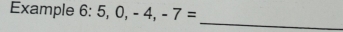 Example 6:5,0,-4,-7=
_