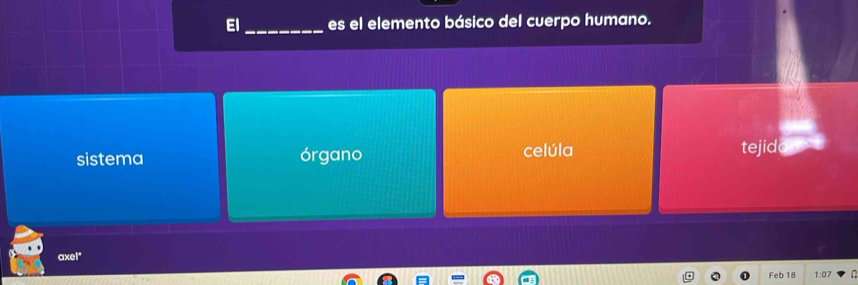 El_ es el elemento básico del cuerpo humano.
sistema órgano celúla tejidc
axel"
Feb 18 1:07