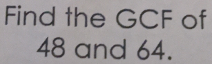 Find the GCF of
48 and 64.