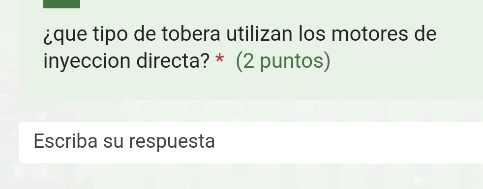 ¿que tipo de tobera utilizan los motores de 
inyeccion directa? * (2 puntos) 
Escriba su respuesta