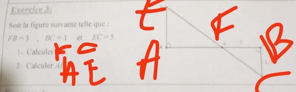 Soit la figure suivante telle que :
FB=3 BC=1 et EC=5!- Calculer 
2- Calculer //