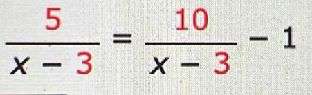  5/x-3 = 10/x-3 -1