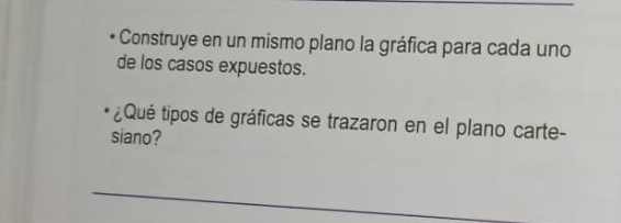 Construye en un mismo plano la gráfica para cada uno 
de los casos expuestos. 
¿Qué tipos de gráficas se trazaron en el plano carte- 
siano?