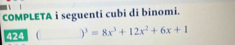 COMPLETA i seguenti cubi di binomi. 
424 (_
)^3=8x^3+12x^2+6x+1