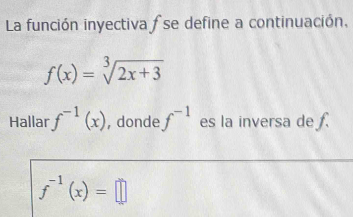 La función inyectiva fse define a continuación.
f(x)=sqrt[3](2x+3)
Hallar f^(-1)(x) , donde f^(-1) es la inversa de .
f^(-1)(x)=□