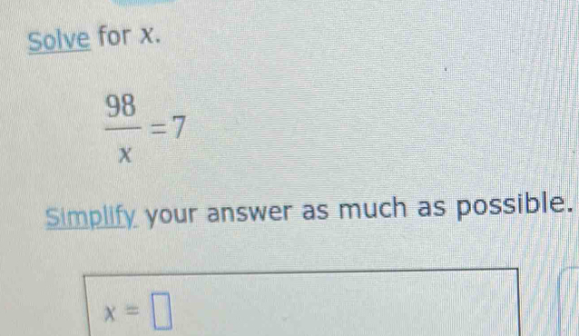 Solve for x.
 98/x =7
Simplify your answer as much as possible.
x=□