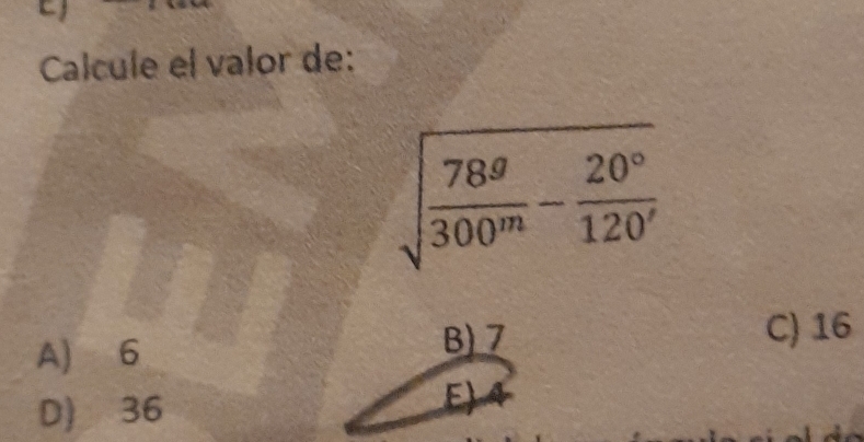 Calcule el valor de:
sqrt(frac 78^g)300^m- 20°/120' 
A) 6 B) 7 C) 16
D) 36
E)