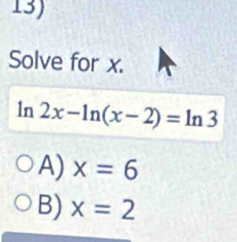 Solve for x.
1n 2x-ln (x-2)=ln 3
A) x=6
B) x=2