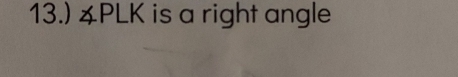 13.) ∠ PLK is a right angle