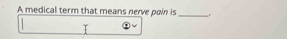 A medical term that means nerve pain is_ 
.