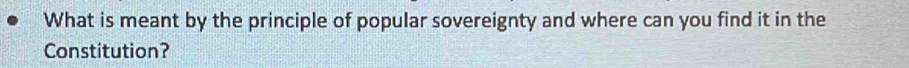 What is meant by the principle of popular sovereignty and where can you find it in the 
Constitution?