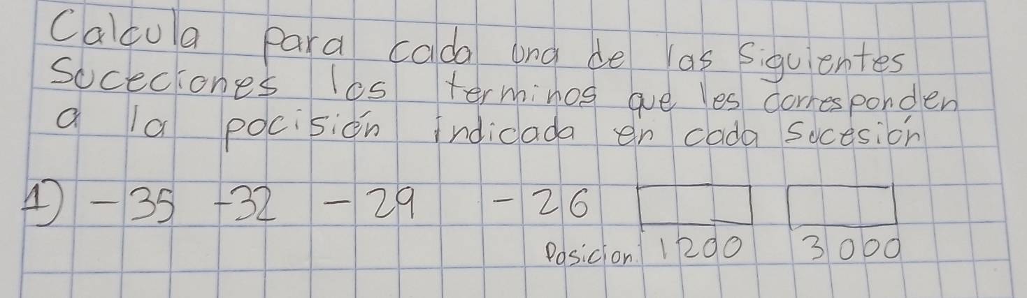 Cacu a para coda ong de as siguentes 
soceciones los terminog are les corresponden 
a a pocision indicada en cada socesion
-35 +32 -29 - 26
Posicion 1200 3000