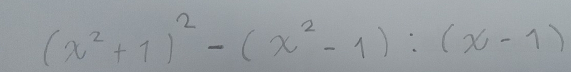 (x^2+1)^2-(x^2-1):(x-1)