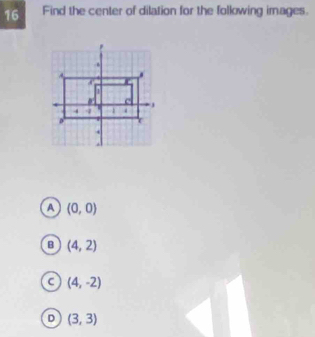 Find the center of dilation for the following images.
A (0,0)
B (4,2)
C (4,-2)
D (3,3)