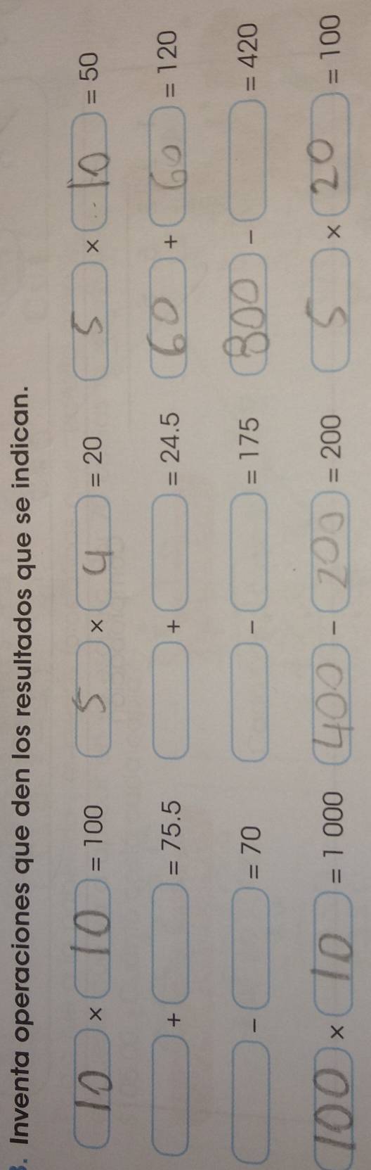 Inventa operaciones que den los resultados que se indican. 
a □ * □ 10 □ =100 □ * =20.. =50° 
| ×
□ +□ =75.5 □ + · □ =24.5 +
=120
□ -□ =70 □ -□ = =175 -□ =420
100 × 0=1 000 1 =200 □ =100
) ×