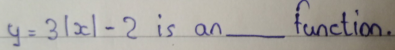 y=3|x|-2 is an_ 
function.
