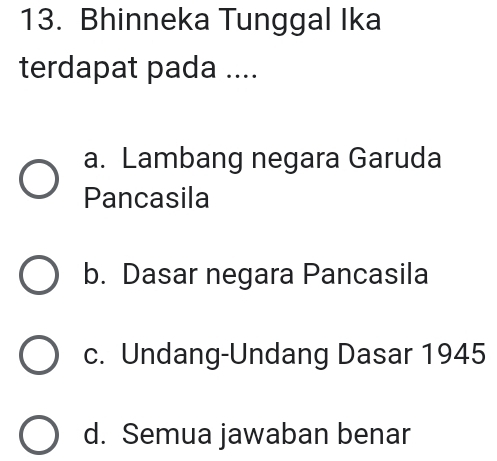 Bhinneka Tunggal Ika
terdapat pada ....
a. Lambang negara Garuda
Pancasila
b. Dasar negara Pancasila
c. Undang-Undang Dasar 1945
d. Semua jawaban benar