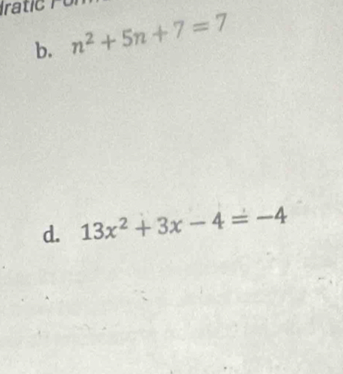 Iratic P u 
b. n^2+5n+7=7
d. 13x^2+3x-4=-4