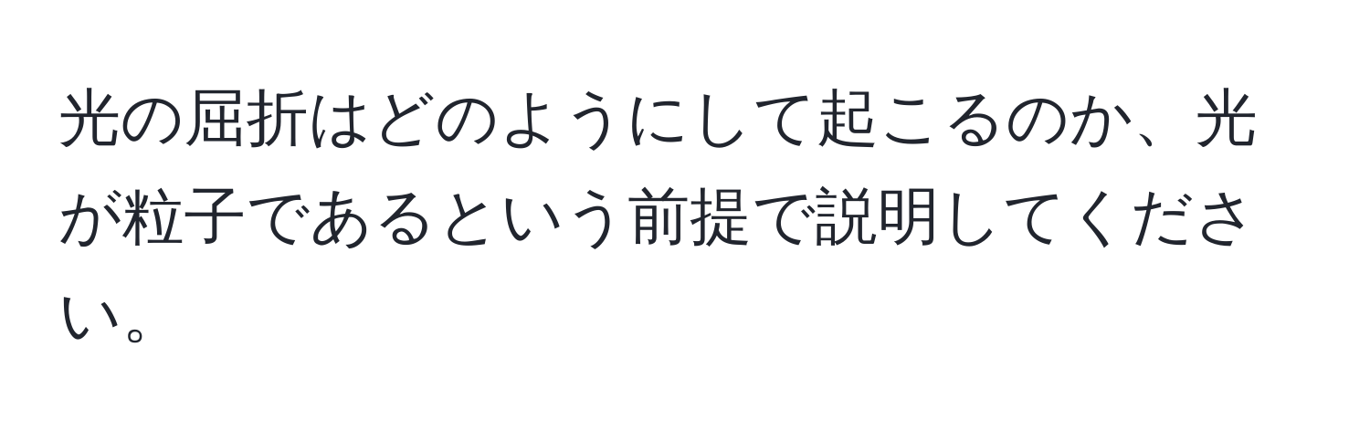 光の屈折はどのようにして起こるのか、光が粒子であるという前提で説明してください。