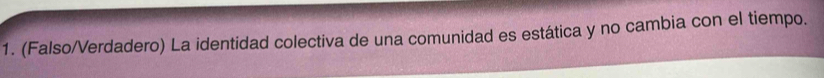 (Falso/Verdadero) La identidad colectiva de una comunidad es estática y no cambia con el tiempo.