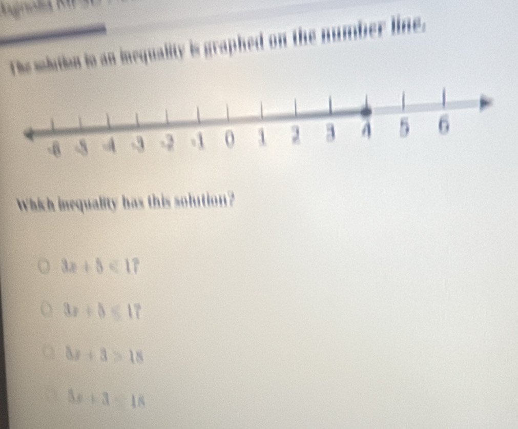 The mlution is an inequality is graphed on the number line.
Which inequality has this solution?
3x+5<17</tex>
3x+5<17</tex>
8x+3>18
3x+3=18