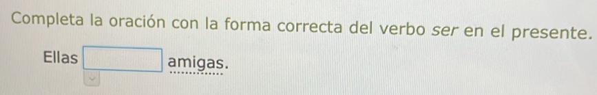 Completa la oración con la forma correcta del verbo ser en el presente. 
Ellas amigas.