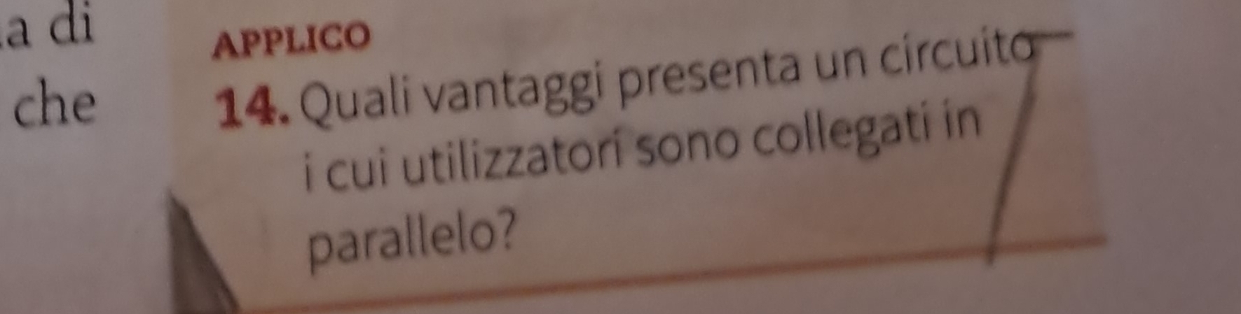 a di 
APPLICO 
che 
14. Quali vantaggi presenta un círcuito 
i cui utilizzatorí sono collegati in 
parallelo?