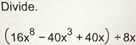 Divide.
(16x^8-40x^3+40x)/ 8x