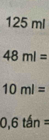 125 ml
48ml=
10ml=
0,6tan=