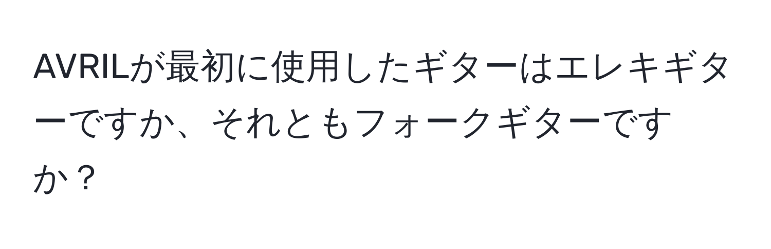 AVRILが最初に使用したギターはエレキギターですか、それともフォークギターですか？