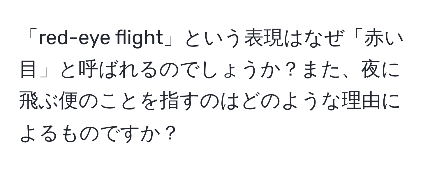 「red-eye flight」という表現はなぜ「赤い目」と呼ばれるのでしょうか？また、夜に飛ぶ便のことを指すのはどのような理由によるものですか？