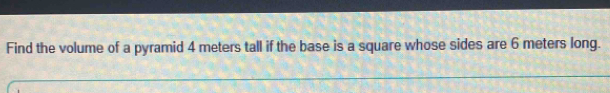Find the volume of a pyramid 4 meters tall if the base is a square whose sides are 6 meters long.