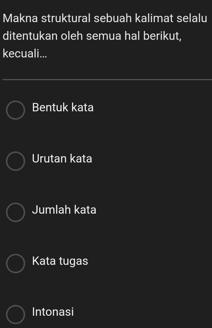 Makna struktural sebuah kalimat selalu
ditentukan oleh semua hal berikut,
kecuali...
Bentuk kata
Urutan kata
Jumlah kata
Kata tugas
Intonasi