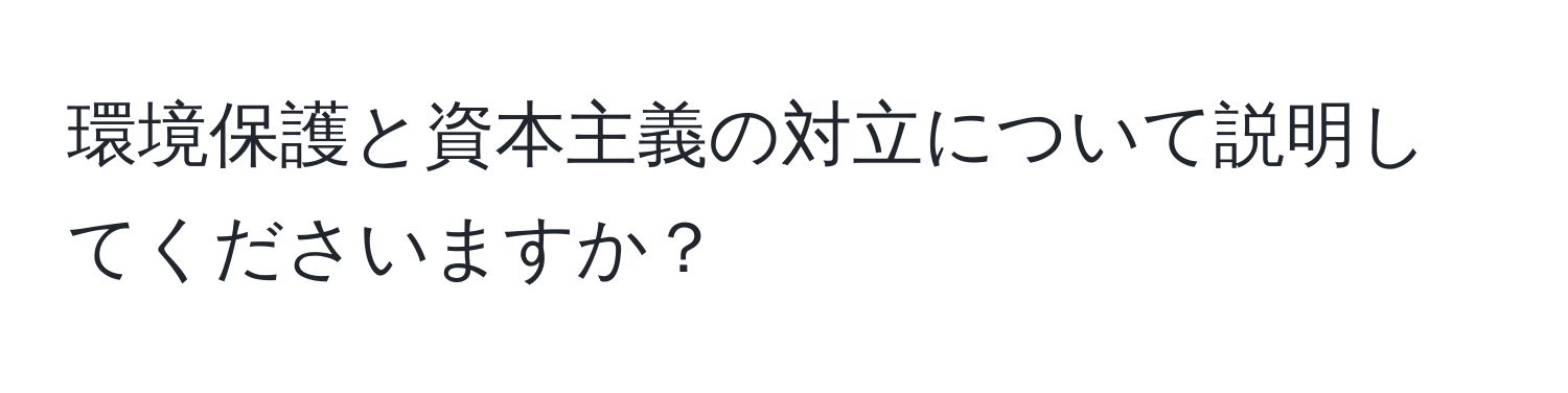 環境保護と資本主義の対立について説明してくださいますか？