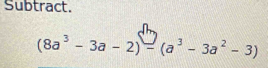 Subtract
(8a^3-3a-2)=(a^3-3a^2-3)