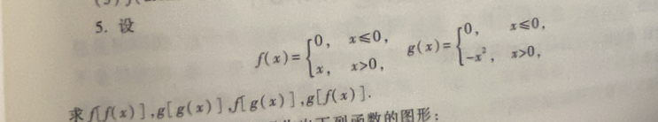 f(x)=beginarrayl 0,x≤slant 0, x,x>0,endarray. g(x)=beginarrayl 0,x≤slant 0, -x^2,x>0,endarray.
_ f[f(x)], g[g(x)], f[g(x)], g[f(x)]. :