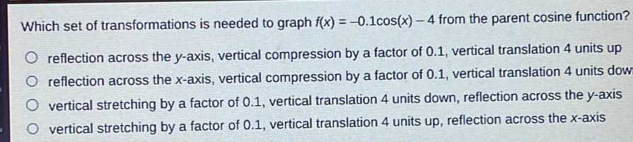 Solved: Which set of transformations is needed to graph f(x)=-0.1cos (x ...