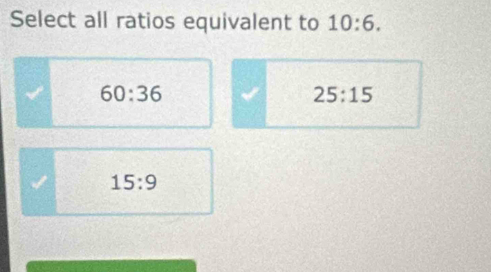 Select all ratios equivalent to 10:6.
60:36
25:15
15:9